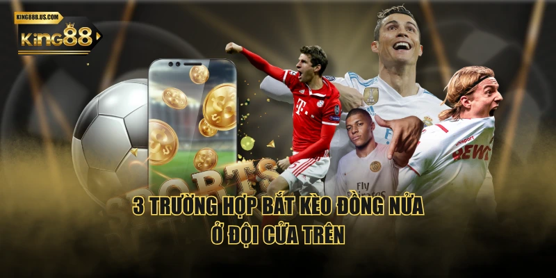 3 trường hợp bắt kèo đồng nửa ở đội cửa trên