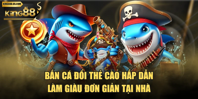 Bắn Cá Đổi Thẻ Cào Hấp Dẫn - Làm Giàu Đơn Giản Tại Nhà