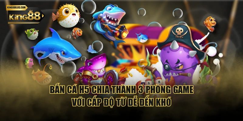 Bắn Cá H5 chia thành 3 phòng game với cấp độ từ dễ đến khó