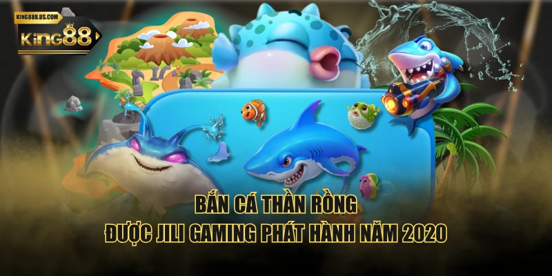 Bắn cá thần rồng được JILI gaming phát hành năm 2020