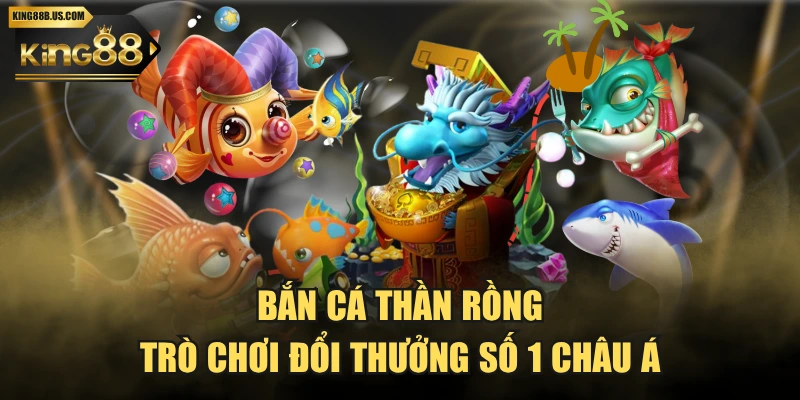 Bắn Cá Thần Rồng - Trò Chơi Đổi Thưởng Số 1 Châu Á