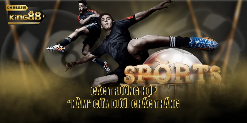 Các trường hợp “nằm” cửa dưới chắc thắng