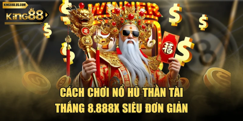 Cách Chơi Nổ Hũ Thần Tài Thắng 8.888X Siêu Đơn Giản