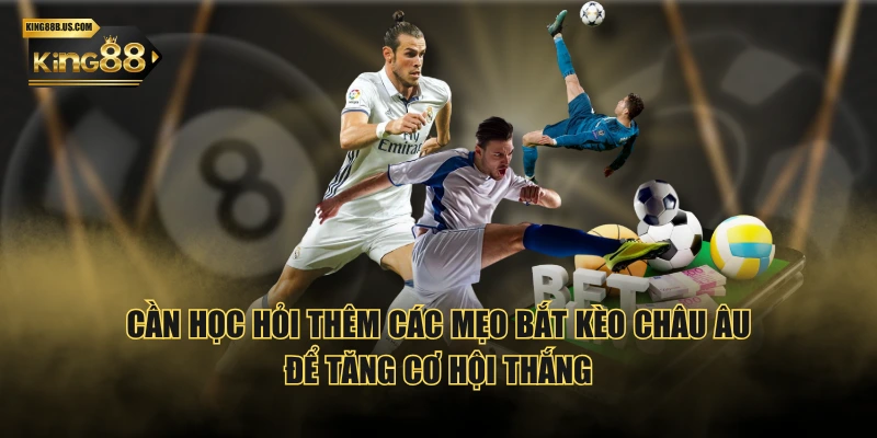 Cần học hỏi thêm các mẹo bắt kèo châu Âu để tăng cơ hội thắng