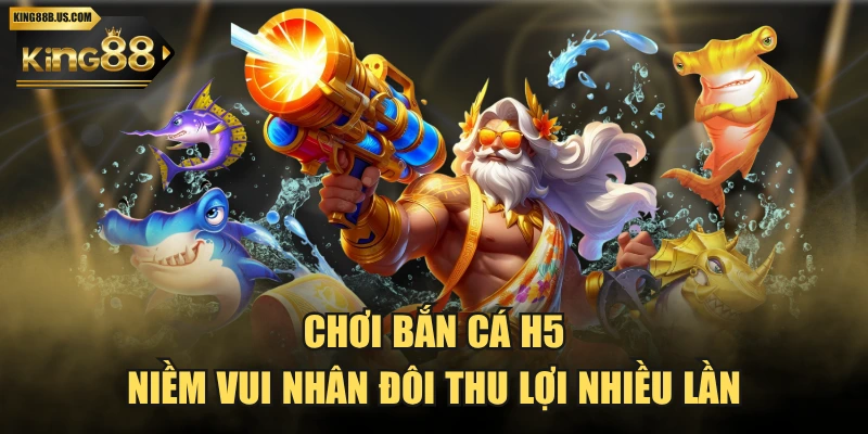 Chơi Bắn Cá H5 - Niềm Vui Nhân Đôi Thu Lợi Nhiều Lần
