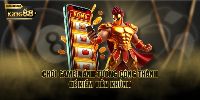 Chơi game Mảnh Tướng Công Thành để kiếm tiền khủng