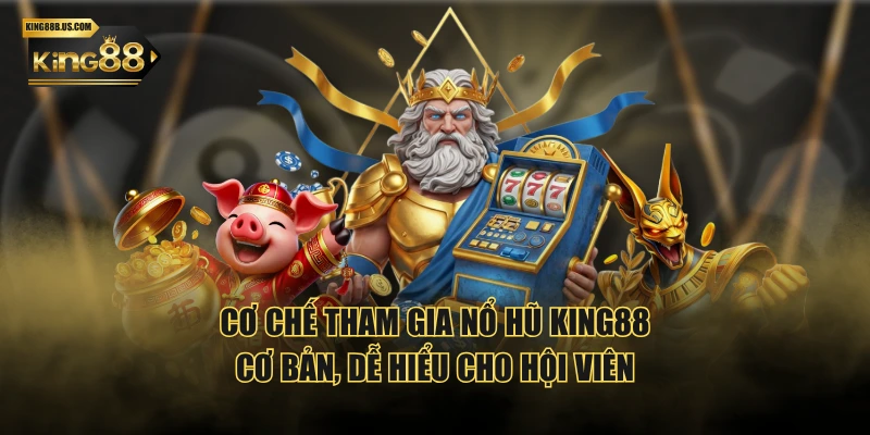 Cơ chế tham gia Nổ Hũ KING88 cơ bản, dễ hiểu cho hội viên