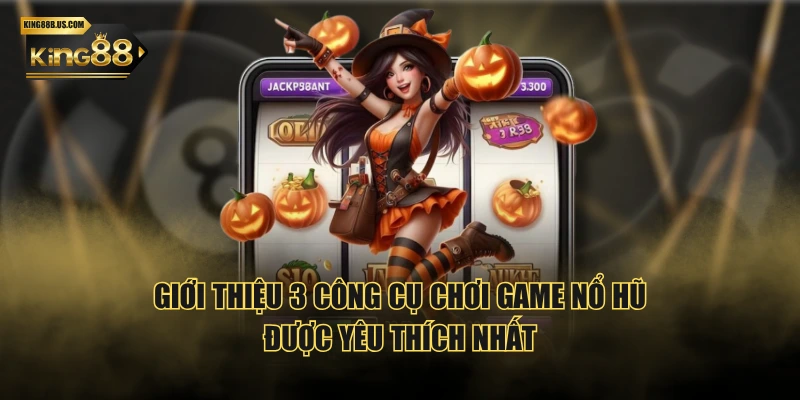 Giới thiệu 3 công cụ chơi game nổ hũ được yêu thích nhất