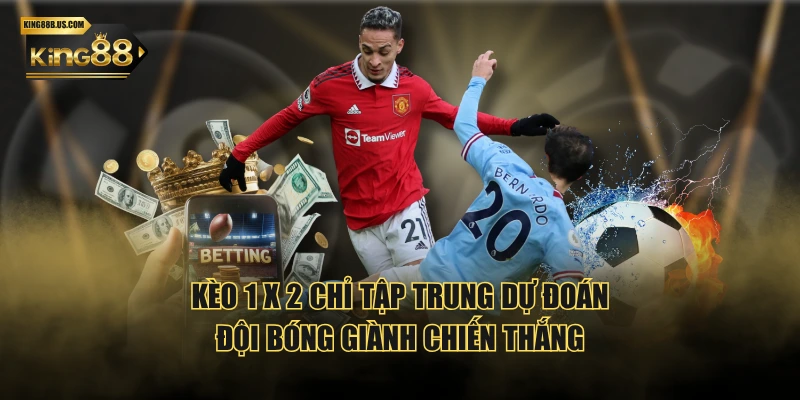 Kèo 1 x 2 chỉ tập trung dự đoán đội bóng giành chiến thắng