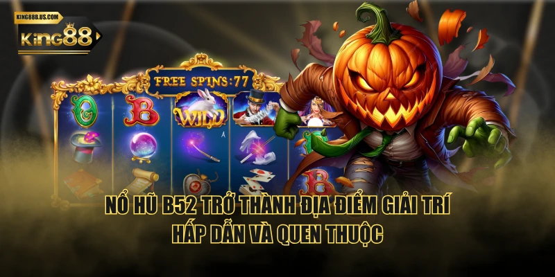 Nổ hũ B52 trở thành địa điểm giải trí hấp dẫn và quen thuộc