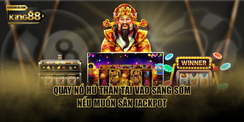 Quay Nổ Hũ Thần Tài vào sáng sớm nếu muốn săn jackpot