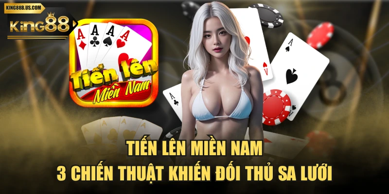Tiến Lên Miền Nam & 3 Chiến Thuật Khiến Đối Thủ Sa Lưới
