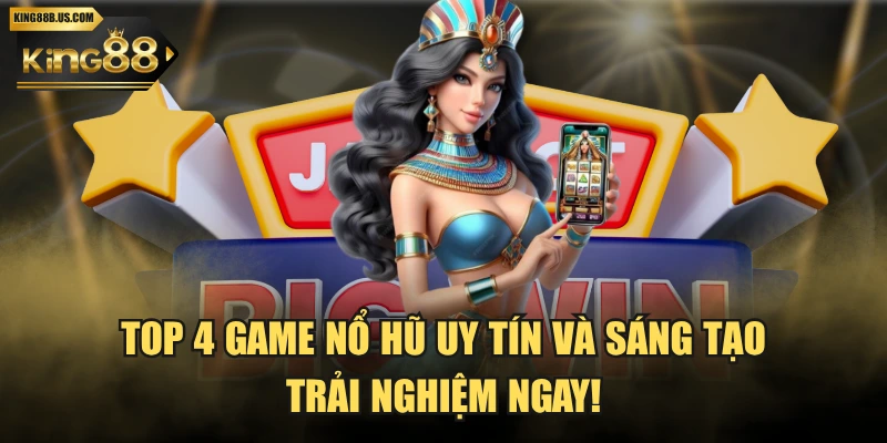 Top 4 Game Nổ Hũ Uy Tín Và Sáng Tạo - Trải Nghiệm Ngay!