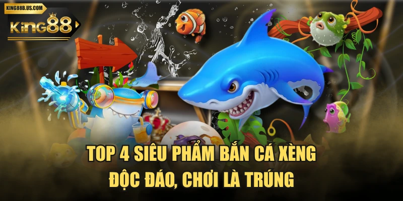 Top 4 Siêu Phẩm Bắn Cá Xèng Độc Đáo, Chơi Là Trúng