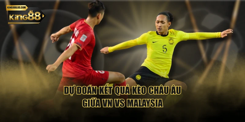 Dự đoán kết quả kèo châu Âu giữa VN vs Malaysia